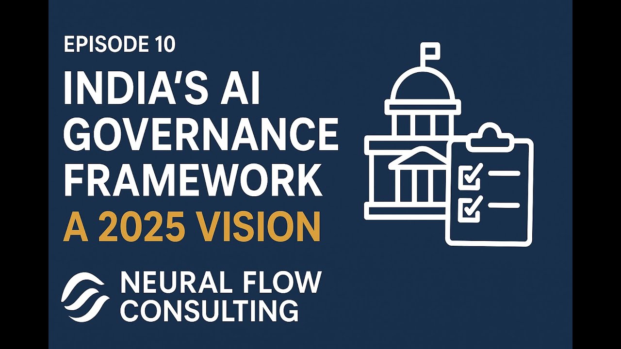 Episode 10: 🇮🇳 India&rsquo;s AI Governance Framework: A 2025 Vision | Neural Flow Consulting