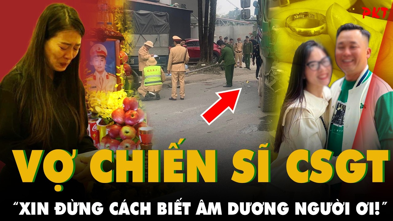 XÉ LÒNG TIẾNG KHÓC của vợ CSGT 43 tuổi hy sinh ở Thái Nguyên: XIN ĐỪNG CÁCH BIẾT ÂM DƯƠNG NGƯỜI ƠI!