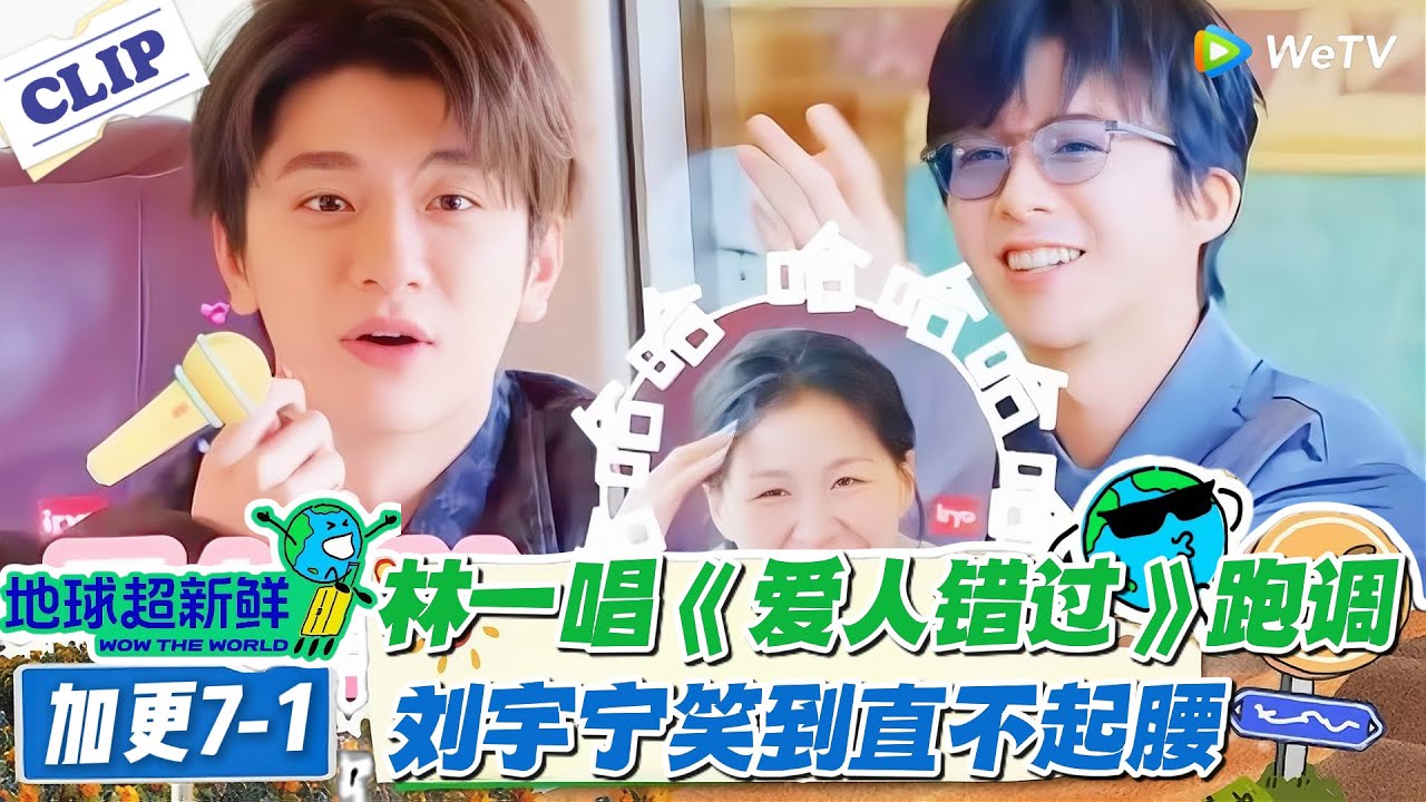 【地球超新鲜】加更7-1：林一唱《爱人错过》笑翻刘宇宁！#地球超新鲜 #孙红雷 #李乃文 #陈赫 #刘宇宁 #龚俊 #陈星旭 #王玉雯