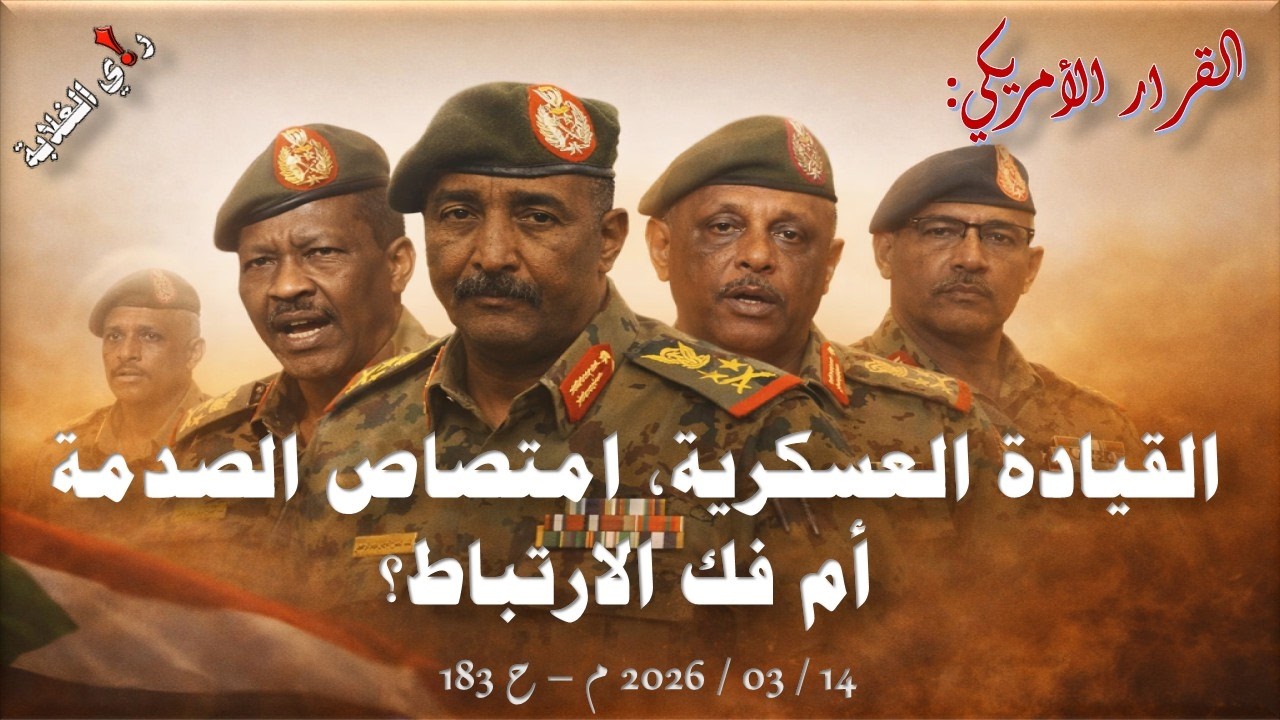 القيادة العسكرية، امتصاص الصدمة أم فك الارتباط؟ .. 14 / 03 / 2026 م - ح 183