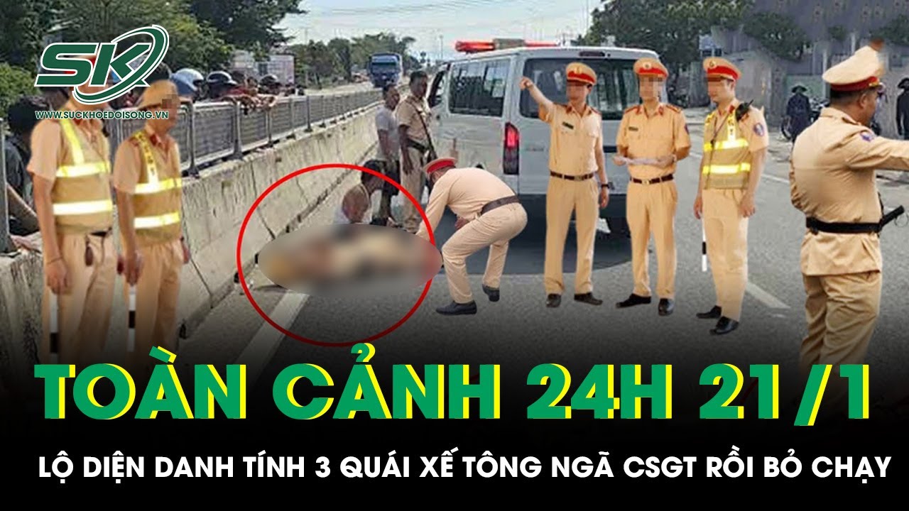 Toàn cảnh 24H 21/1: Lộ diện danh tính 3 quái xế tông ngã CSGT rồi bỏ chạy