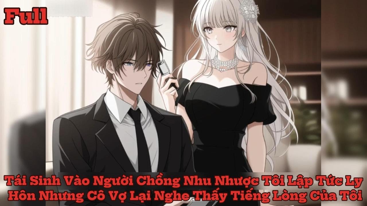 Full Tái Sinh Vào Người Chồng Nhu Nhược Tôi Lập Tức Ly Hôn Nhưng Bị Gia Đình Cô Vợ Nghe Tiếng Lòng