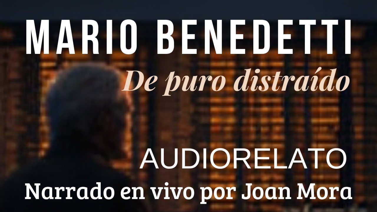 MARIO BENEDETTI De puro distraído AUDIORELATO. Narrado en vivo por Joan Mora.