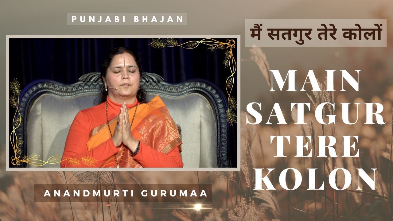 मैं सतगुर तेरे कोलों | Main Satgur Tere Kolon | Anandmurti Gurumaa