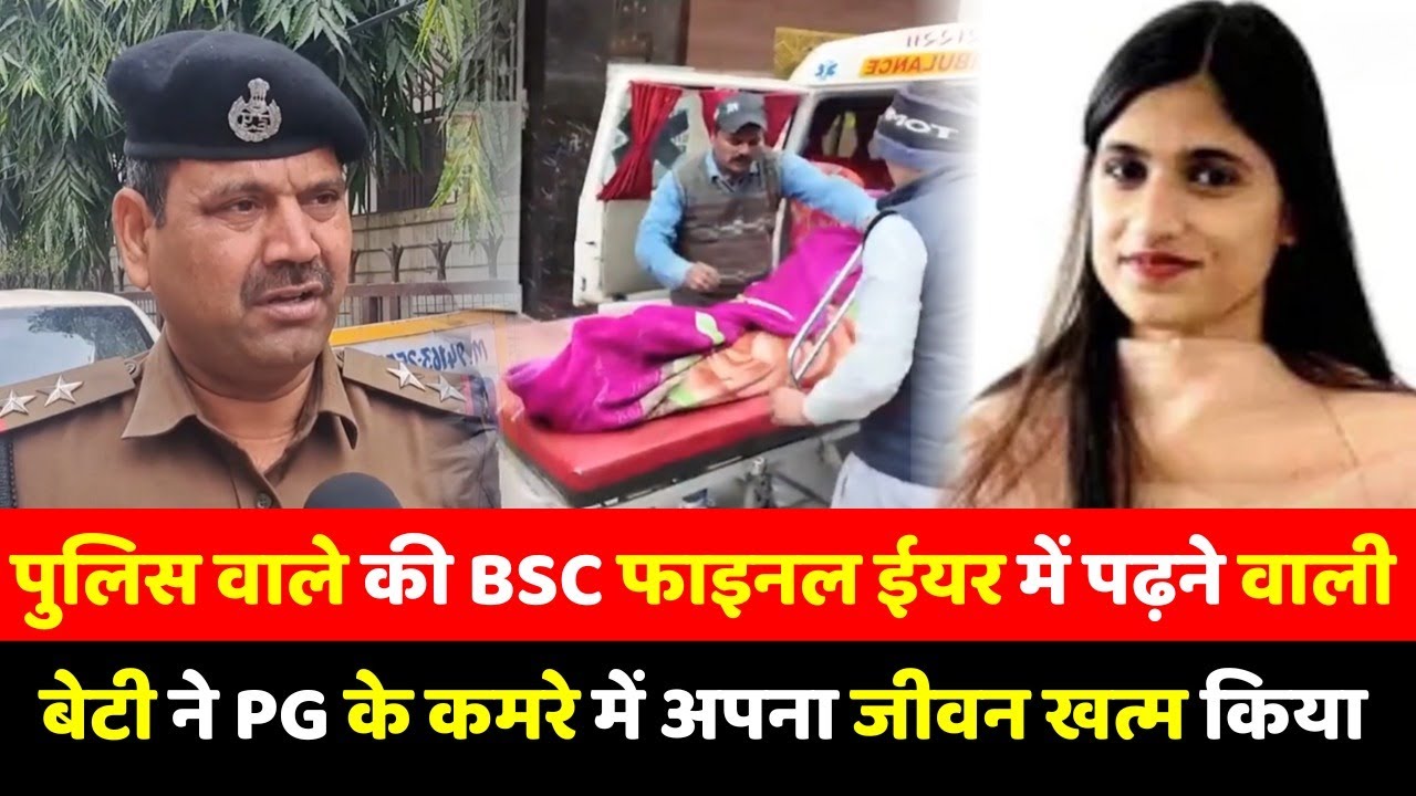 पुलिस वाले की BSC फाइनल ईयर में पढ़ने वाली बेटी ने PG के कमरे में अपना जीवन खत्म किया