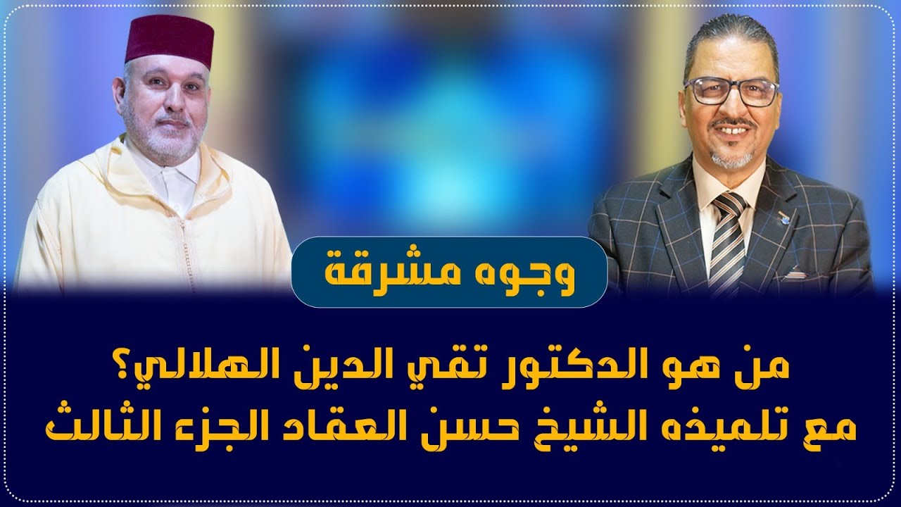 من هو الدكتور تقي الدين الهلالي؟ الجزء الثالث | مع تلميذه الشيخ حسن العقاد | برنامج وجوه مشرقة |