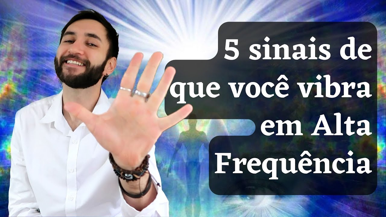 5 SINAIS QUE VOC&Ecirc; VIBRA EM ALTA FREQU&Ecirc;NCIA