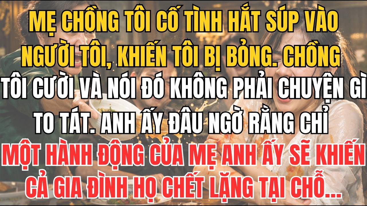 MẸ CHỒNG TÔI CỐ TÌNH HẮT SÚP VÀO NGƯỜI TÔI, KHIẾN TÔI BỊ BỎNG. CHỒNG TÔI CƯỜI VÀ NÓI ĐÓ KHÔNG...