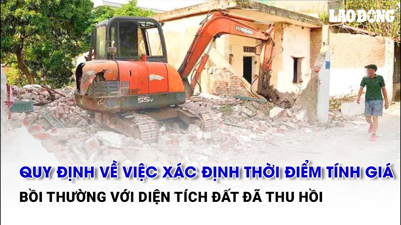 Quy định về việc xác định thời điểm tính giá bồi thường với diện tích đất đã thu hồi | Báo Lao Động