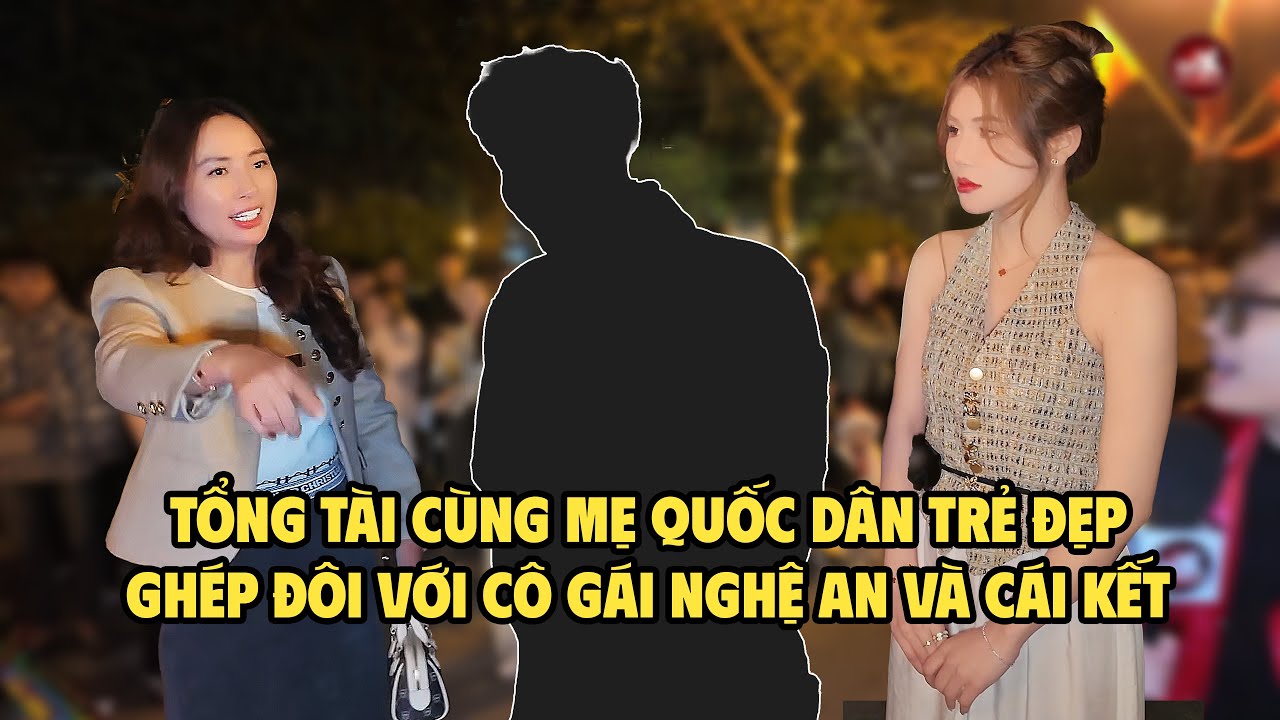 Tổng Tài cùng mẹ quốc dân trẻ đẹp ghép đôi với cô gái Nghệ An và cái kết