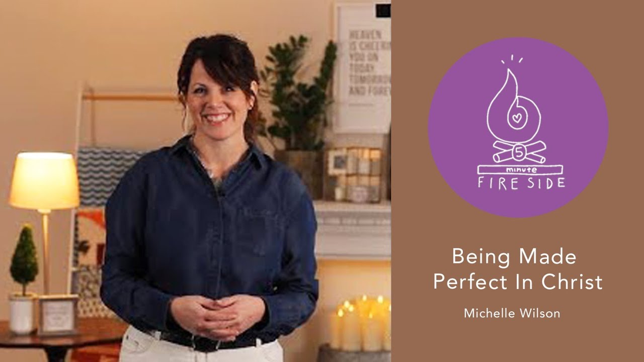 Michelle Wilson's 5-Minute Fireside: Being Made Perfect In Christ