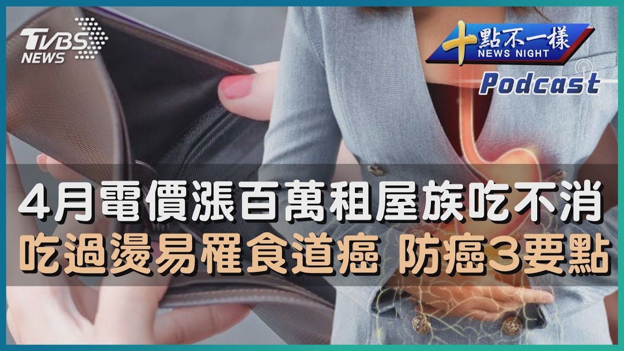 【十點不一樣】要聞焦點專輯PODCAST  |  20230324 4月電價漲百萬租屋族吃不消　吃過燙易罹食道癌 防癌3要點 @TVBSNEWS01
