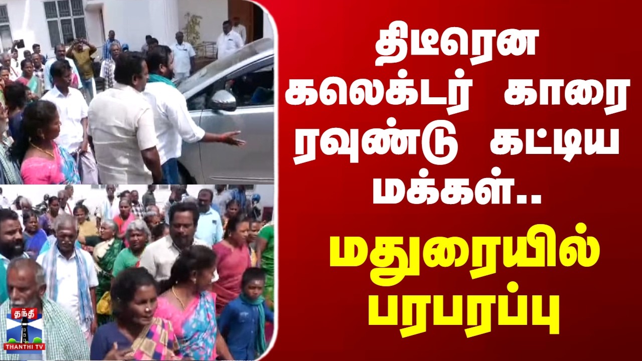 Madurai | திடீரென கலெக்டர் காரை ரவுண்டு கட்டிய மக்கள்.. மதுரையில் பரபரப்பு
