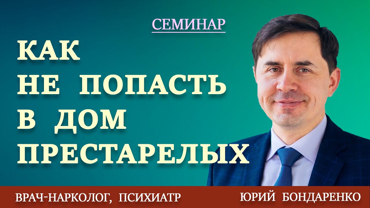 КАК НЕ ПОПАСТЬ В ДОМ ПРЕСТАРЕЛЫХ | Юрий Бондаренко | Семинар по семейным отношениям.