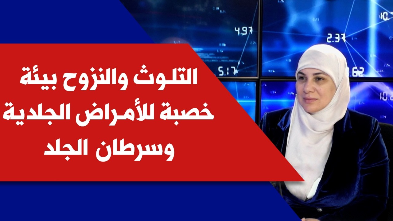 التلوث والنزوح بيئة خصبة للأمراض الجلدية وسرطان الجلد مع د. غادة قصير