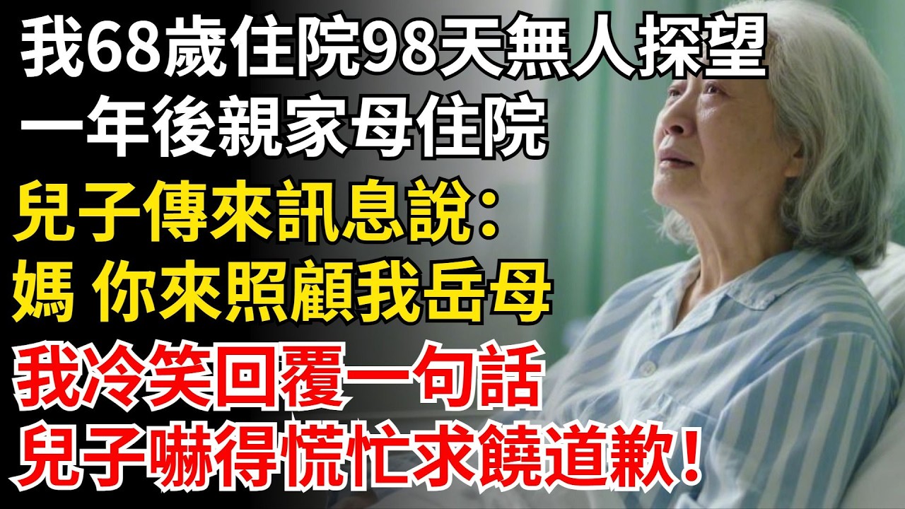 我68歲住院98天無人探望，一年後親家母摔傷住院，兒子傳來訊息說：媽 你來照顧我嶽母，我冷笑回復一句話，兒子嚇得慌忙求饒道歉！#晚年生活#中老年生活#為人處世#生活經驗#情感故事#幸福人生