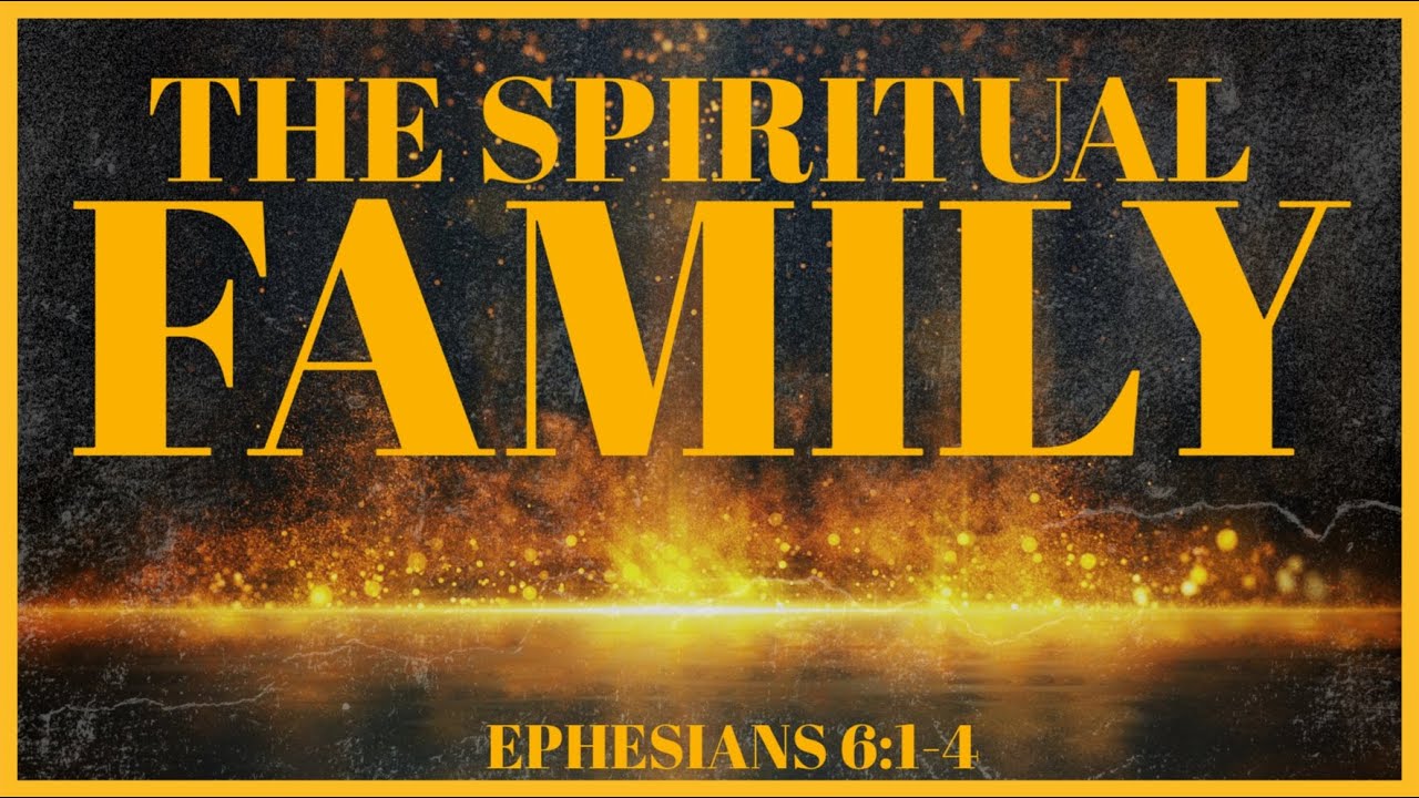 The Spiritual Family (Ephesians 6:1-4)