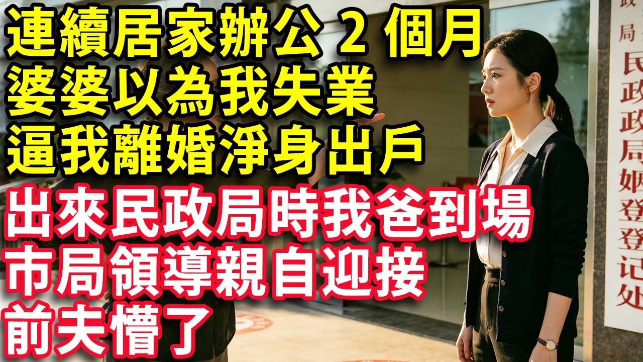 我連續居家辦公2個月 婆婆以為我失業 逼我離婚淨身出戶 出來民政局時 我爸到場 市局領導親自迎接 前夫懵了#心聲故事會 #情感 #婚姻 #老年生活 #健康