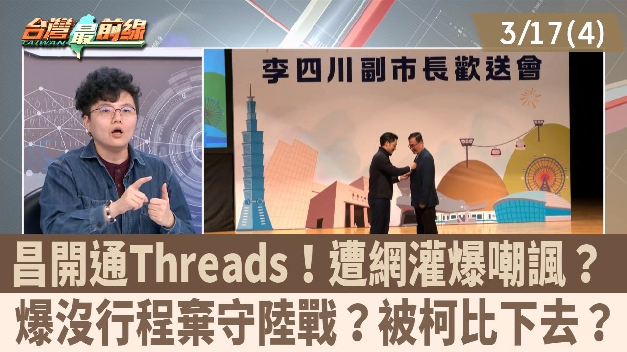 昌開通Threads！遭網灌爆嘲諷？ 爆沒行程棄守陸戰？被柯比下去？【台灣最前線 重點摘要】2026.03.17(4)