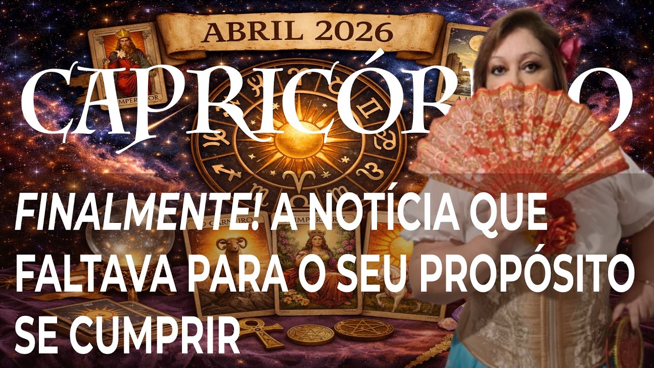 CAPRICÓRNIO ABRIL 2026 FINALMENTE! A NOTÍCIA QUE FALTAVA PARA O SEU PROPÓSITO SE CUMPRIR