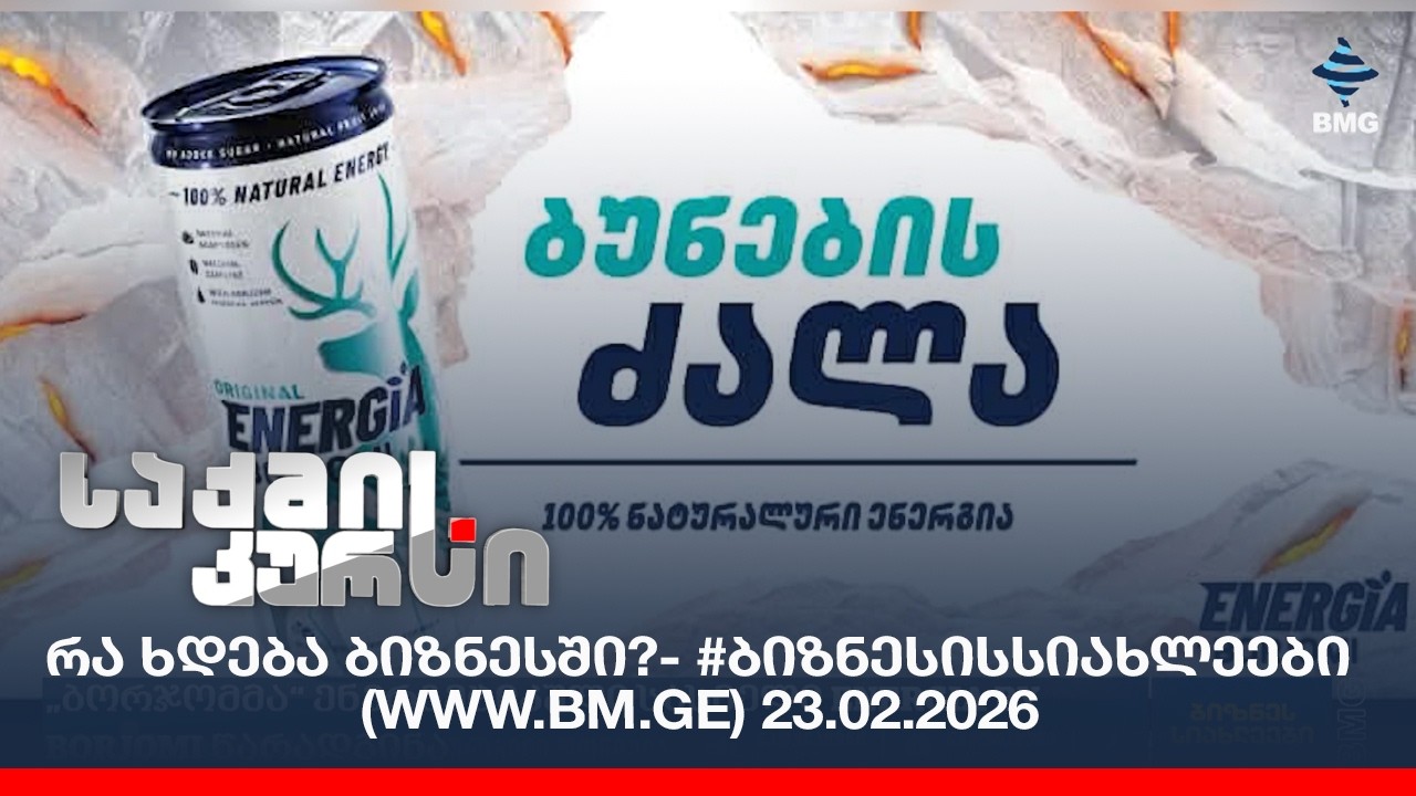 რა ხდება ბიზნესში?- #ბიზნესისსიახლეები (www.bm.ge) 23.02.2026