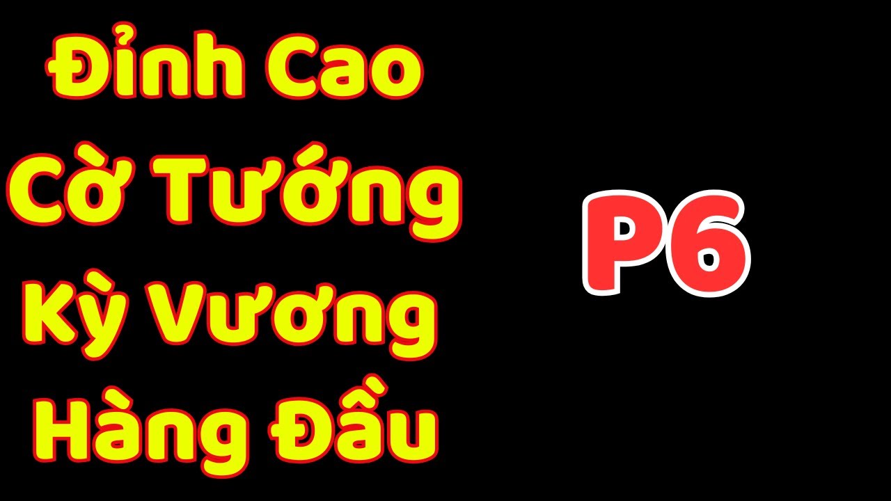 [Cờ Tướng] Đỉnh Cao Cờ Tướng Kỳ Vương Hàng Đầu Hiện Nay P6