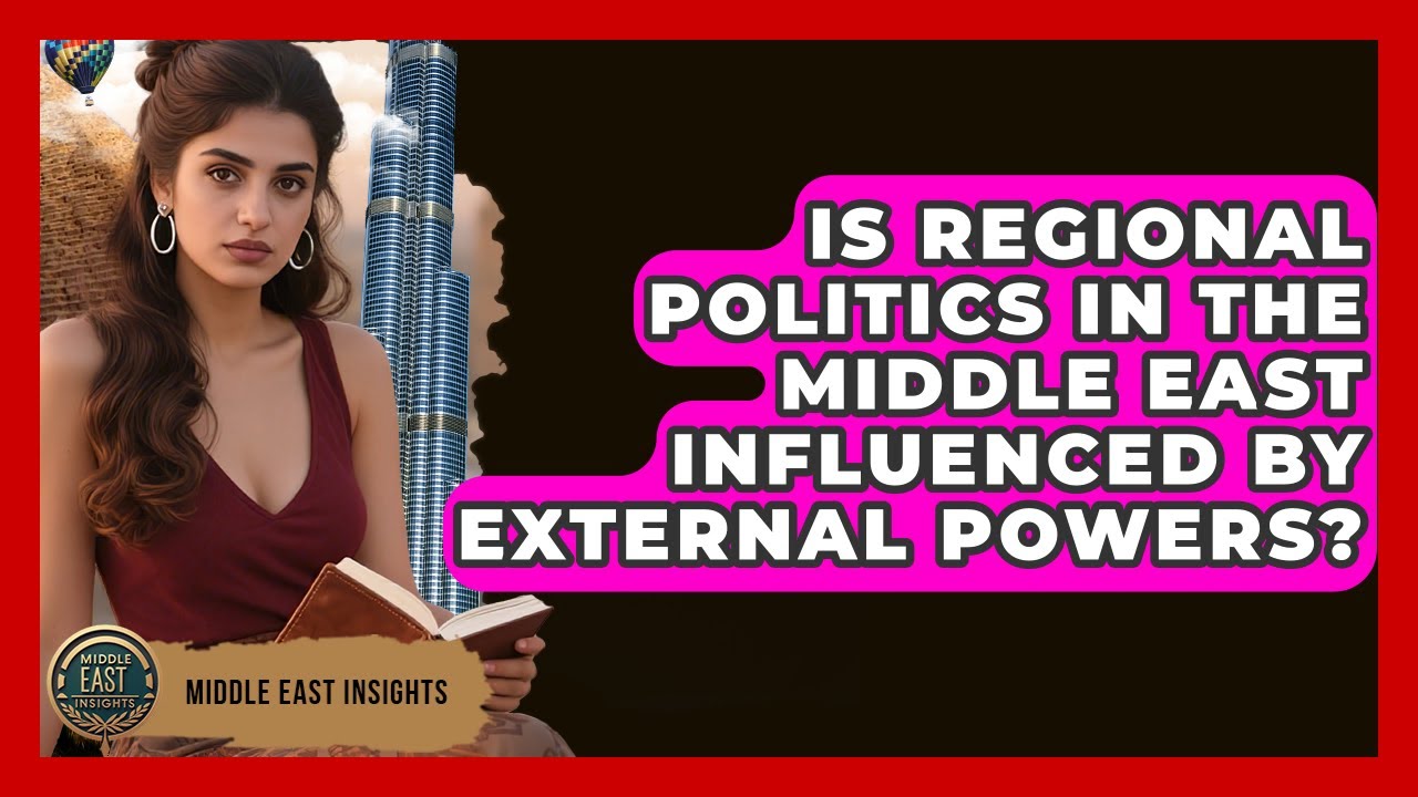 Is Regional Politics in the Middle East Influenced by External Powers? - Middle East Insights