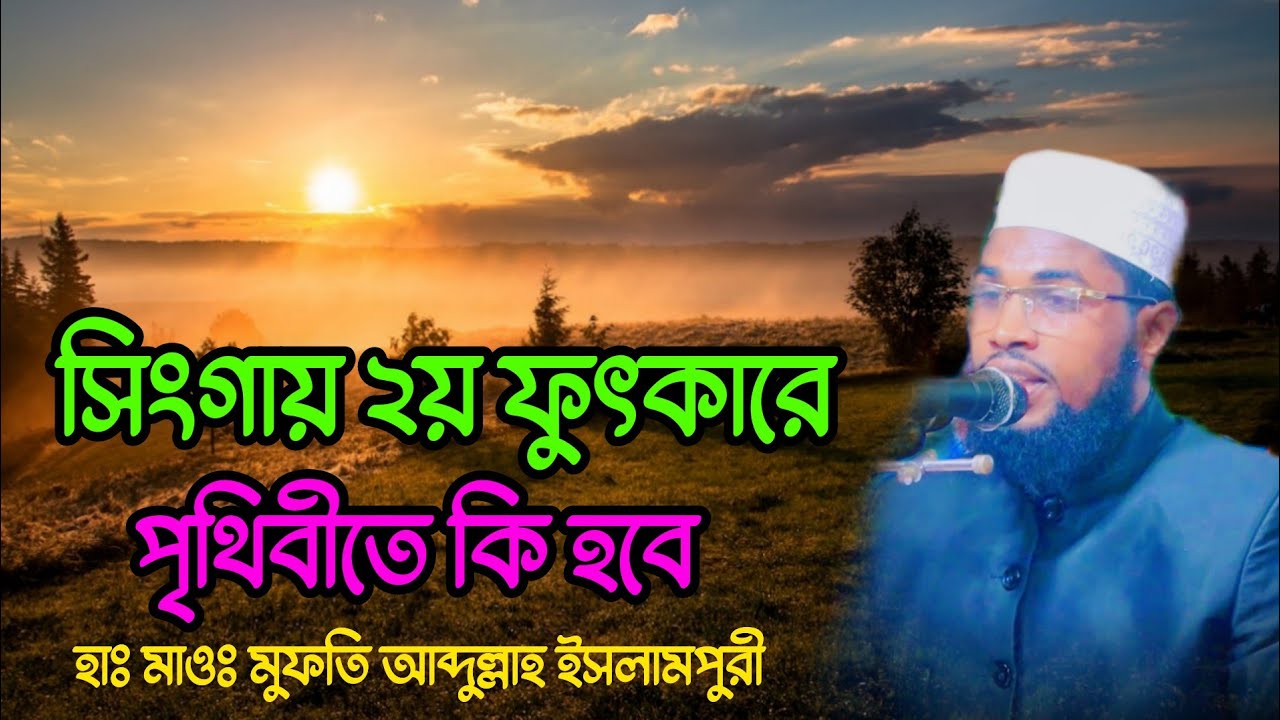 সিংগায় ২য় ফুৎকারে পৃথিবীতে কি হবে | হাঃ মাওঃ মুফতি আব্দুল্লাহ ইসলামপুরী | Mufti Abdullah Islampuri