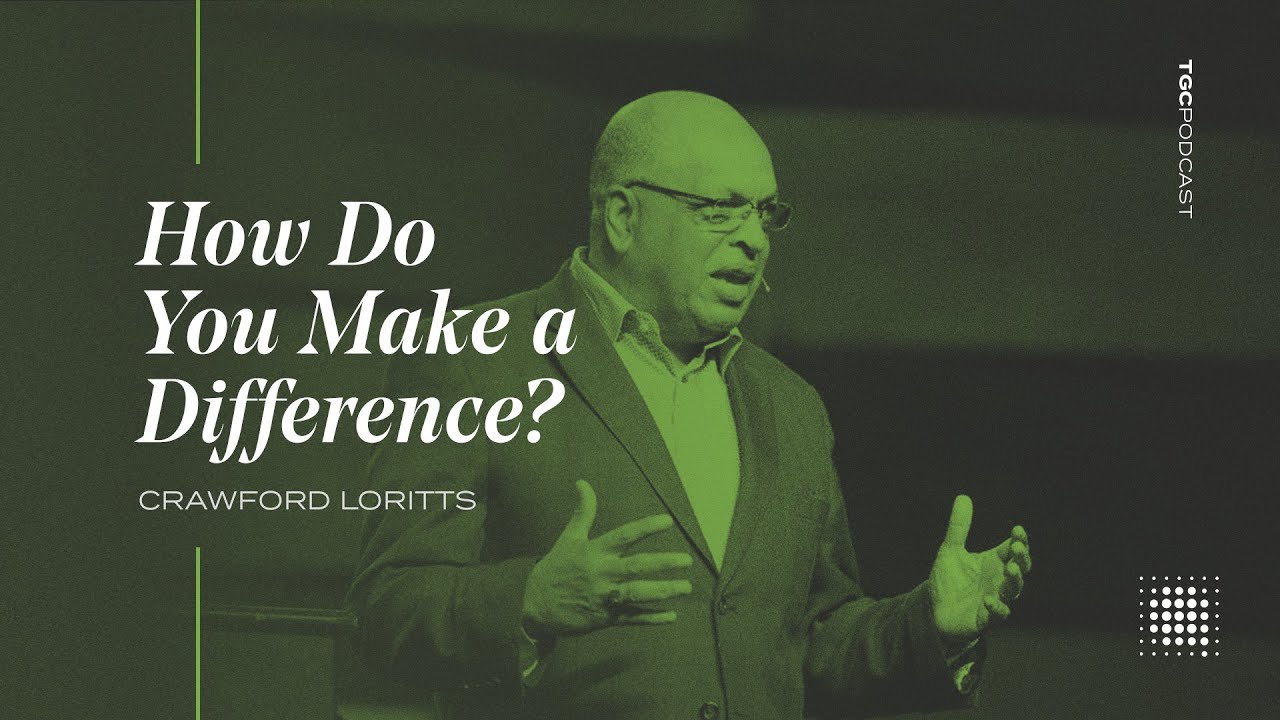 Crawford Loritts: How Do You Make a Difference? [TGC Podcast - Ep. 363]