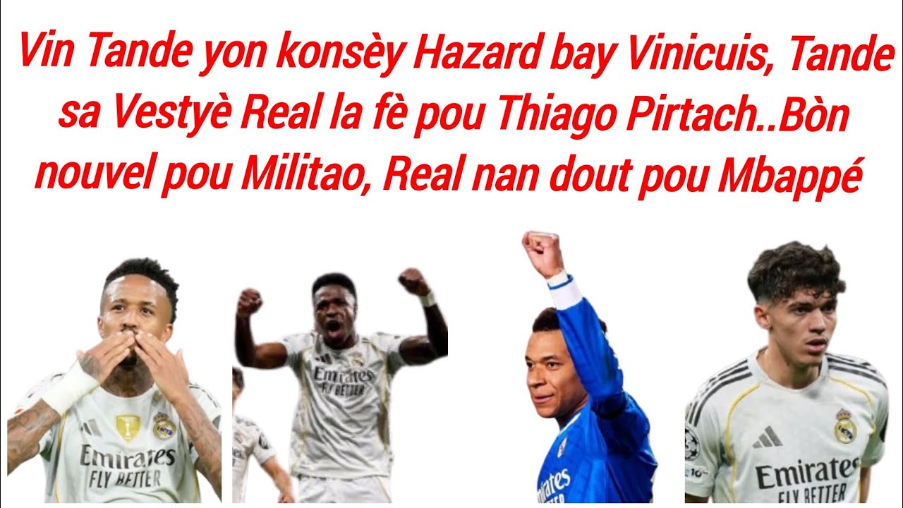 Wap sezi Tande sa Hazard panse pou Vinicuis,bòn nouvel pou Real Militao,Real nan dout Mbappé 