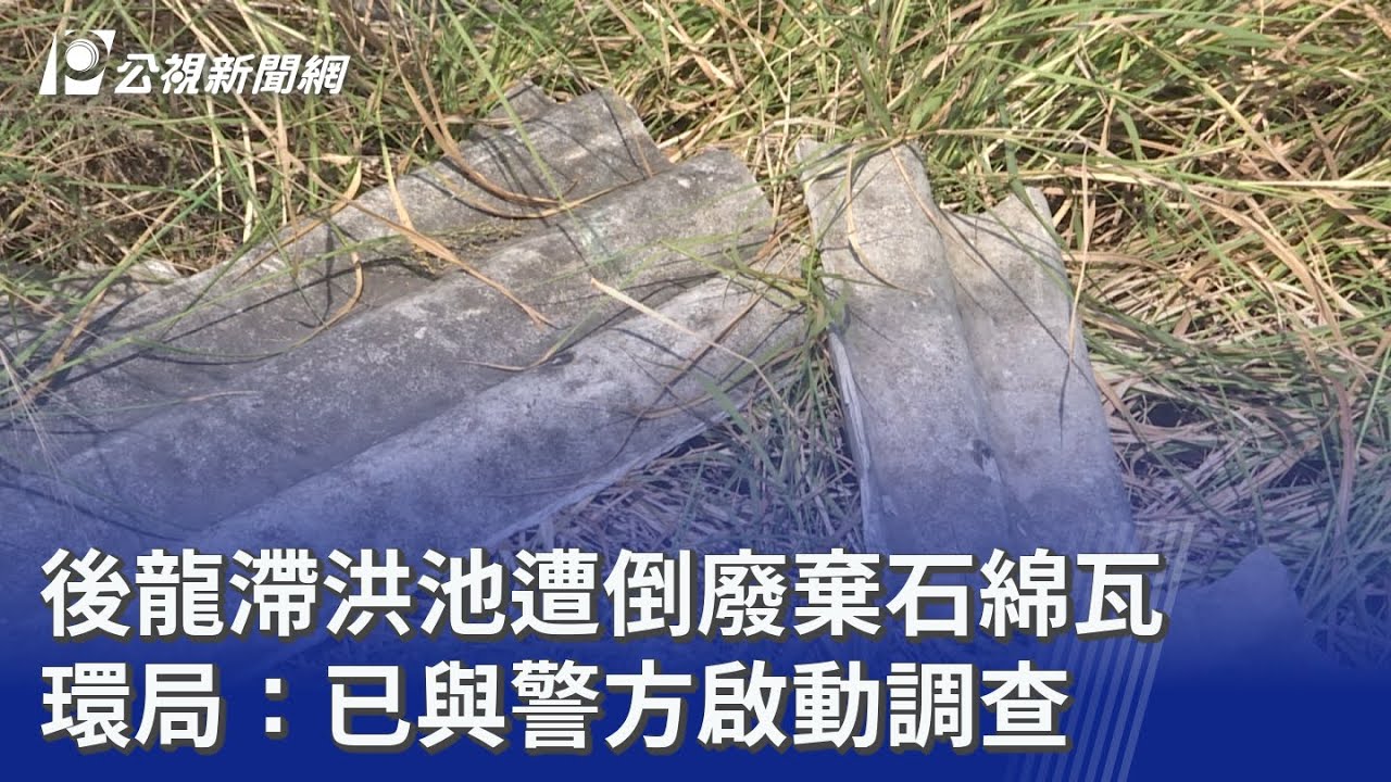 後龍滯洪池遭倒廢棄石綿瓦 環局：已與警方啟動調查｜20250824 公視晚間新聞