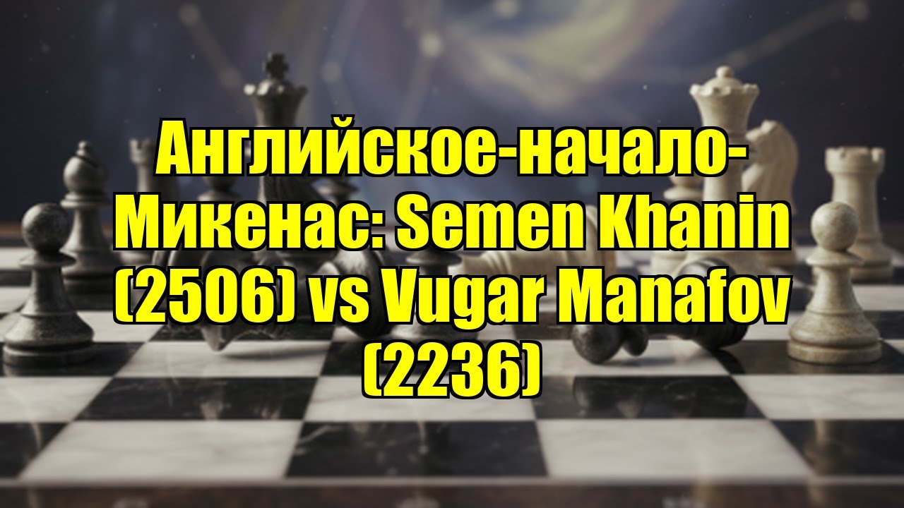 Английское-начало-Микенас: Semen Khanin (2506) vs Vugar Manafov (2236)