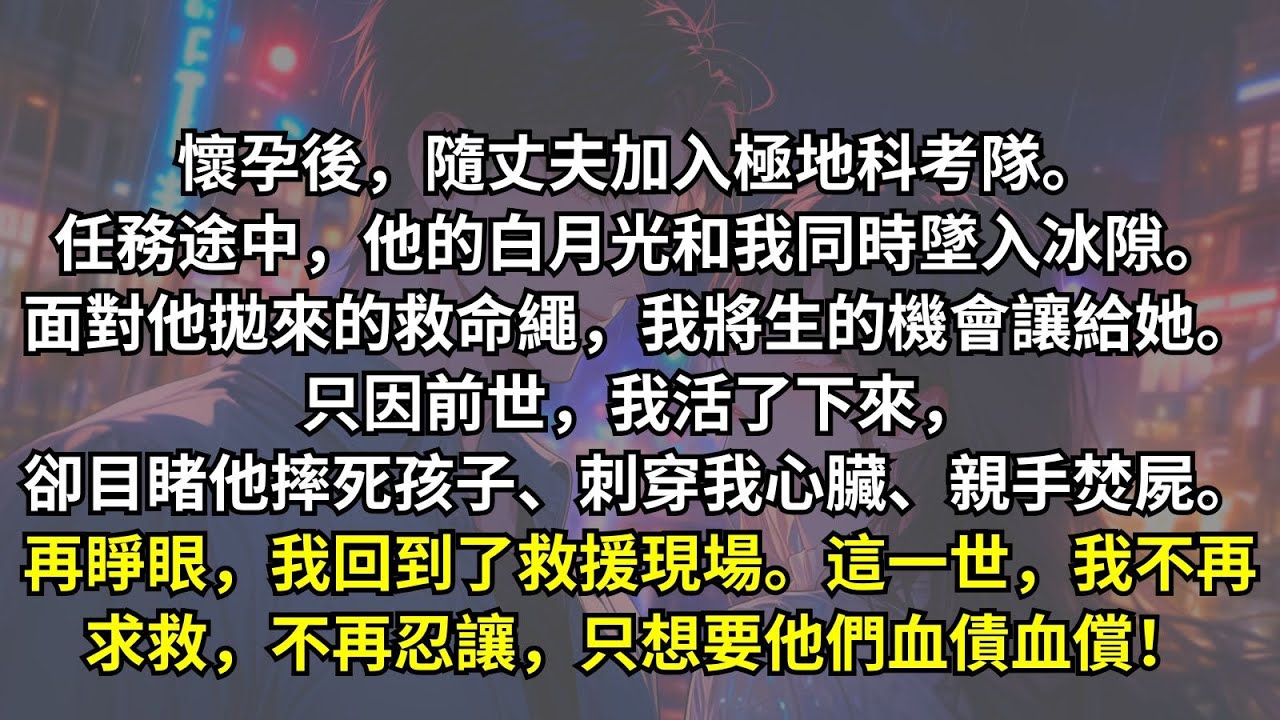 懷孕後，我隨丈夫加入極地科考隊，卻在冰隙中被他親手拋棄。前世，我活了下來，卻目睹他摔死我的孩子、刺穿我心臟、親手焚屍。重生歸來，我拒絕他拋來的救命繩。上一世的恩怨，該好好清算一下了！