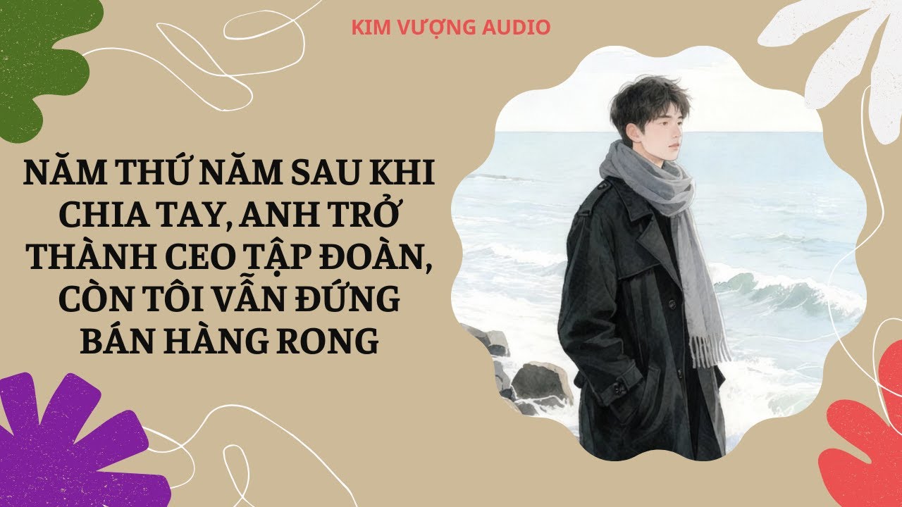 [Đam Mỹ Audio] [Full]  NĂM THỨ NĂM SAU CHIA TAY, ANH TRỞ THÀNH CEO, CÒN TÔI VẪN ĐỨNG BÁN HÀNG RONG