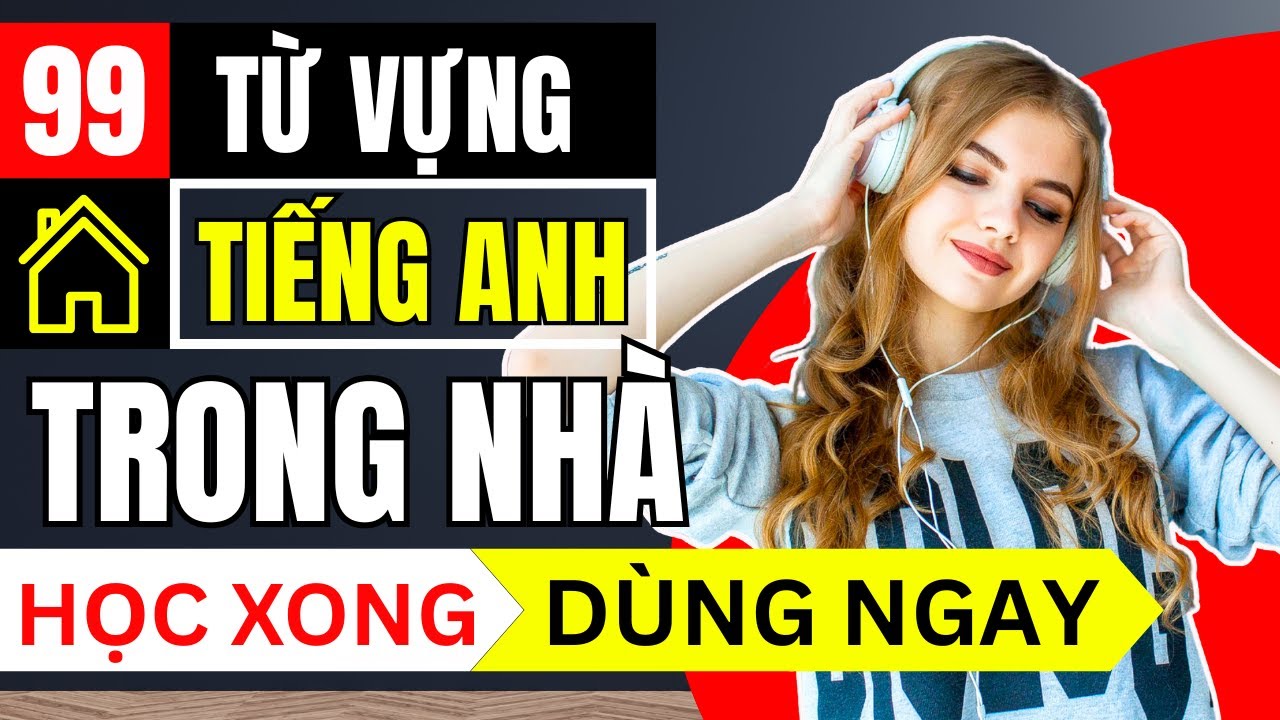 CHỈ CẦN 1 VIDEO: Nhớ Ngay 99 Từ Vựng Tiếng Anh Các Vật Dụng Trong Nhà!