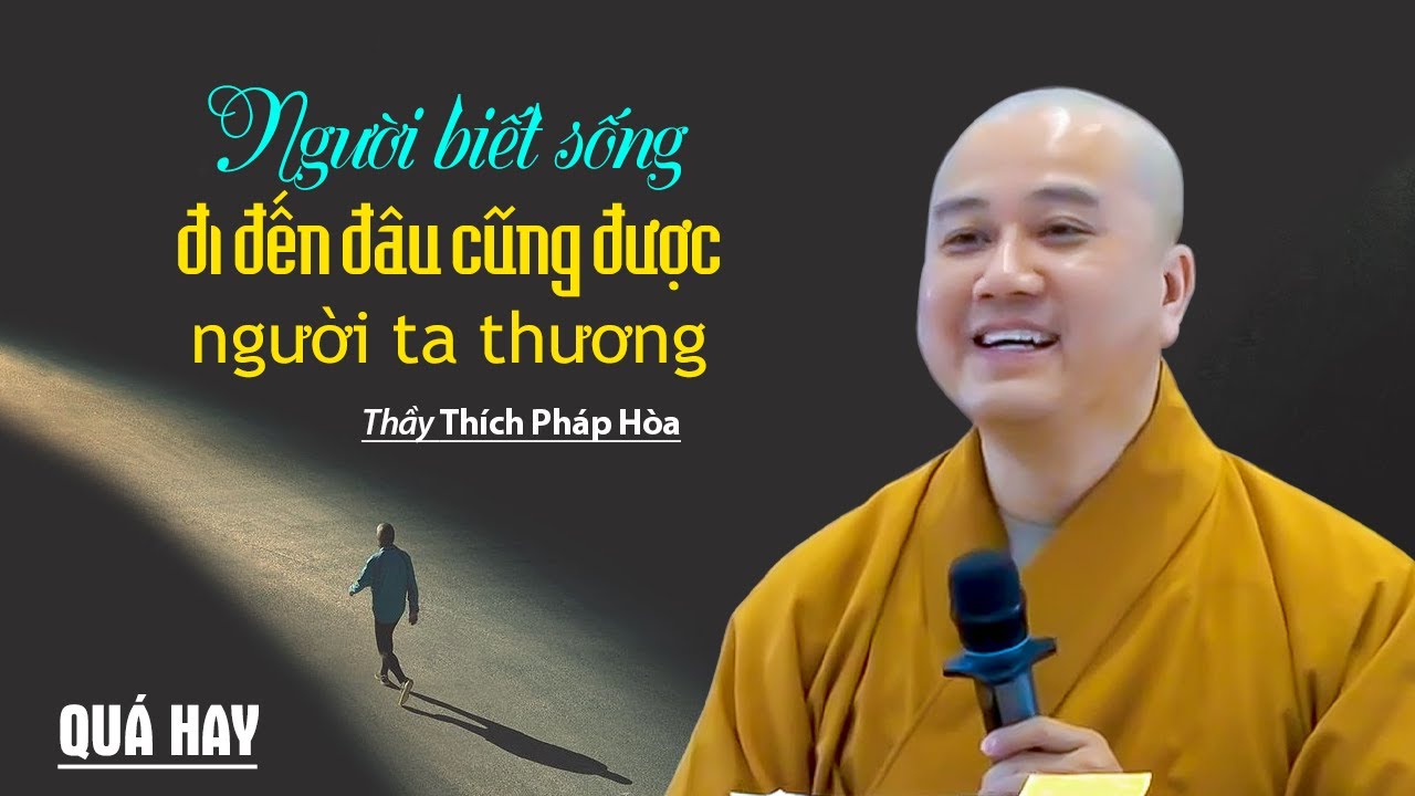 Biết sống đi đến đâu cũng được người ta thương - Thầy Thích Pháp Hòa (bài học cho chính mình)