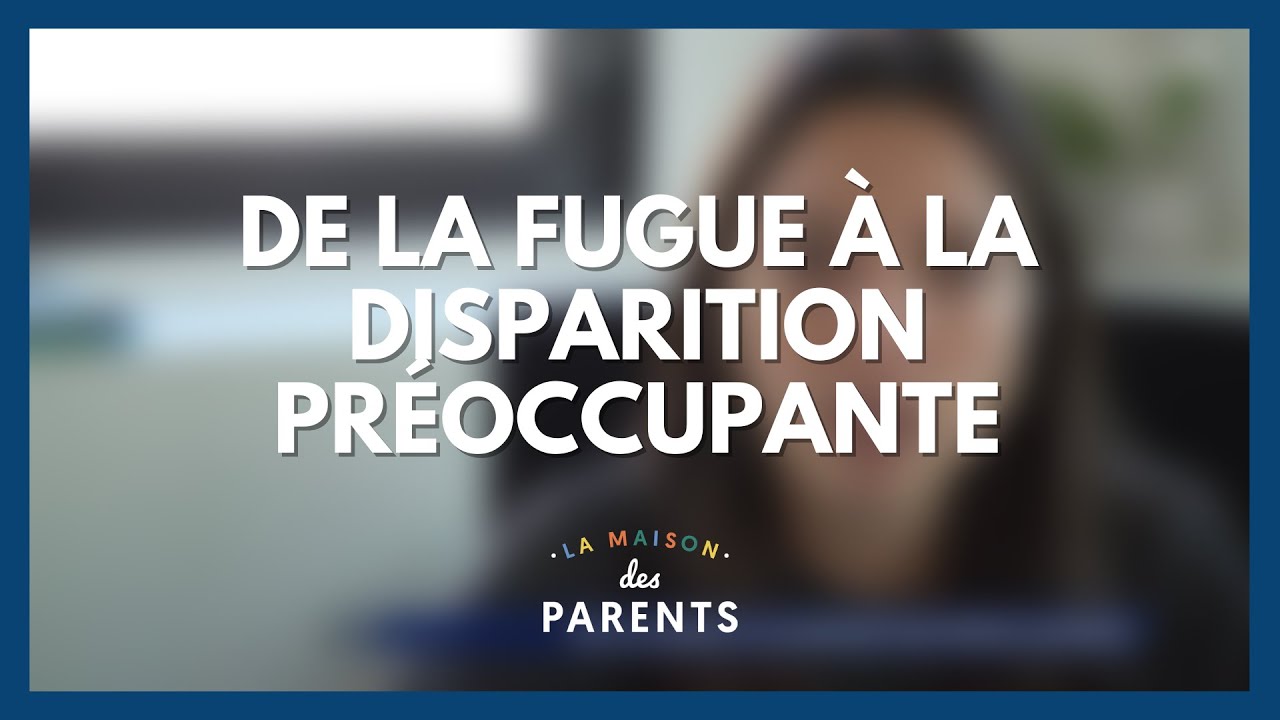 De la fugue &agrave; la disparition pr&eacute;occupante - La Maison des parents #LMDP