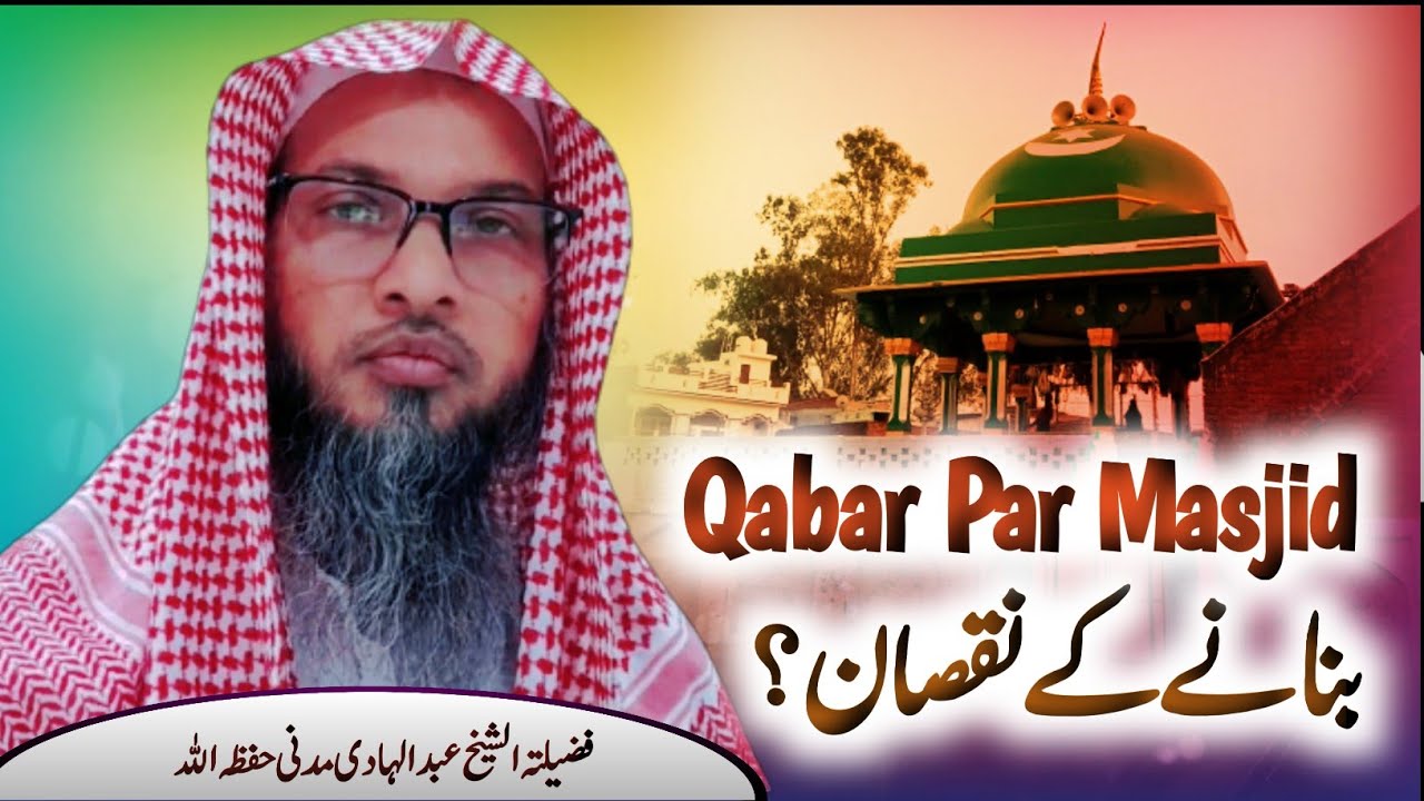 qabar par masjid banane ke nuqsanat || sheikh abdul hadi madani || radd e hanafiyat