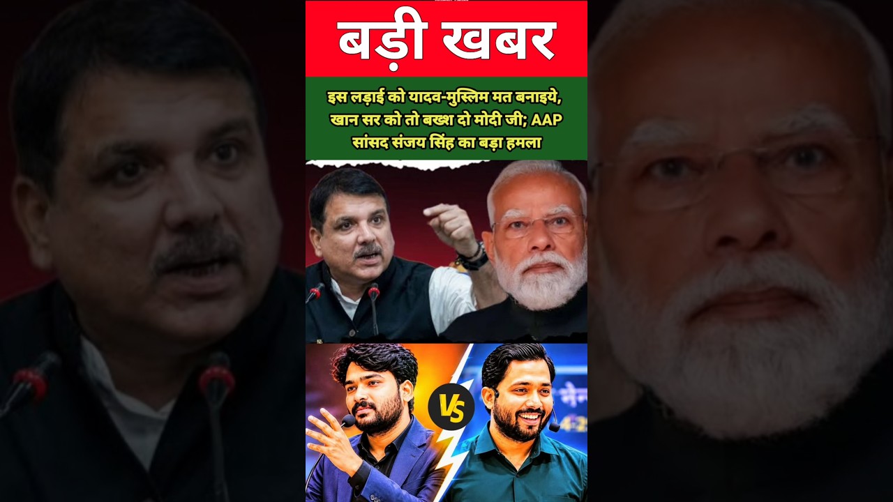 इस लड़ाई को यादव-मुस्लिम मत बनाइये, खान सर को तो बख्श दो मोदी जी; AAP सांसद संजय सिंह का बड़ा हमला !