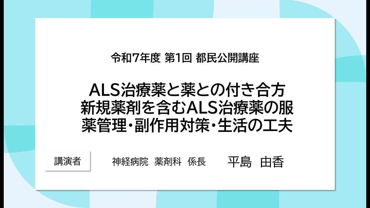 #4 ALS治療薬と薬との付き合い方　～新規薬剤を含むALS治療薬の服薬管理・作用対策・生活の工夫～【「ALSと診断されたあなたへ「選び、ともに創る」治療と暮らし」】【令和７年度第１回都民公開講座】
