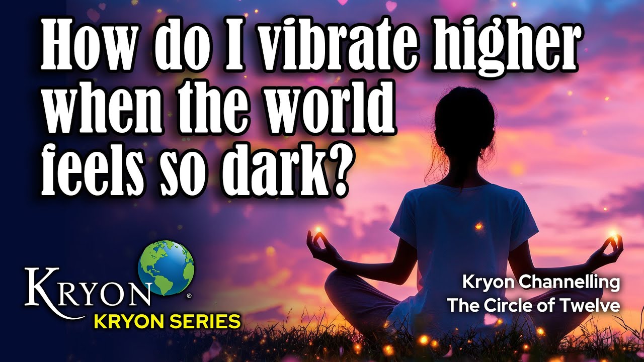 KRYON - HOW DO I VIBRATE HIGHER WHEN THE WORLD FEELS SO DARK?