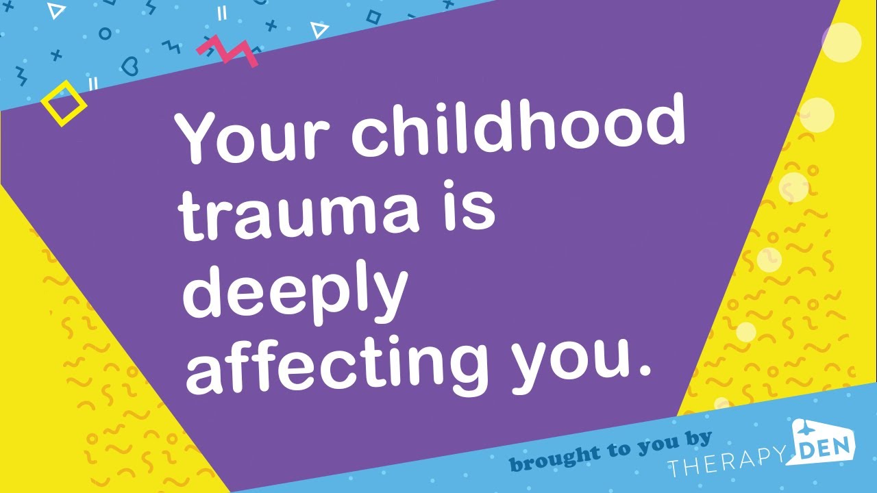 Your childhood trauma is deeply affecting you.