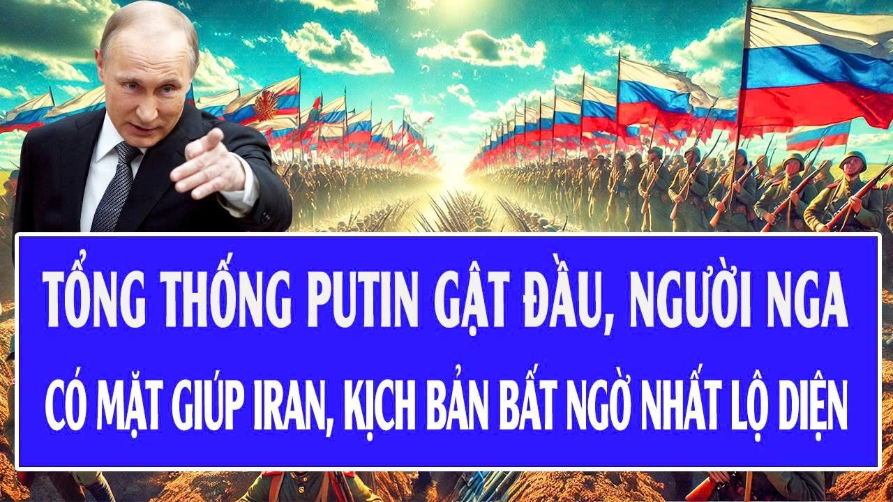 Tổng thống Putin gật đầu, người Nga có mặt giúp Iran, kịch bản bất ngờ nhất lộ diện