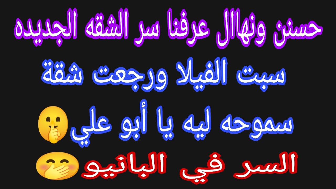 عاجل 💥 حسنن ونهاال عرفنا سر الشقه الجديده 🤌 وليه سبت الفيلا يا ابو علي🤫السر في البانيو🤭