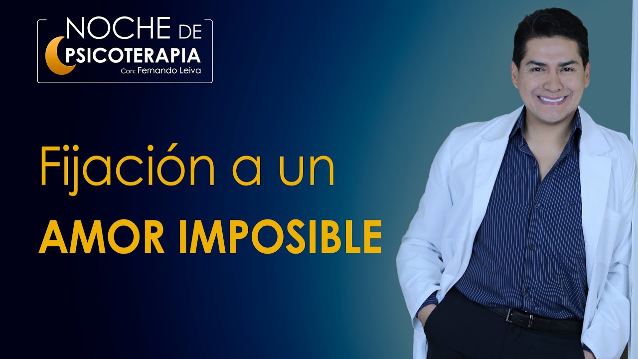 FIJACIÓN A UN AMOR IMPOSIBLE - Psicólogo Fernando Leiva (Programa educativo, contenido psicológico)