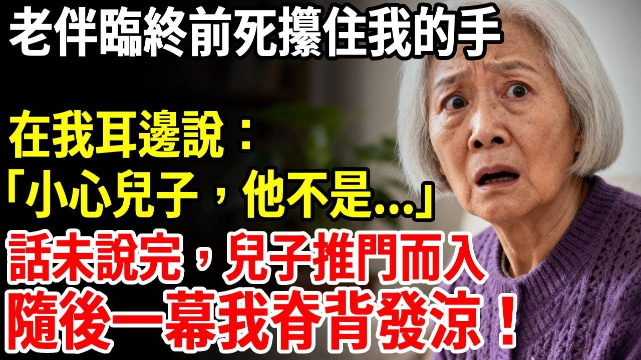 老伴臨終前死死攥住我的手，在我耳邊說：「小心兒子，他不是...」話未說完，兒子推門而入，隨後一幕我徹底傻眼脊背發涼！ #老人頻道 #老年健康 #為人處世 #老年生活 #老人社