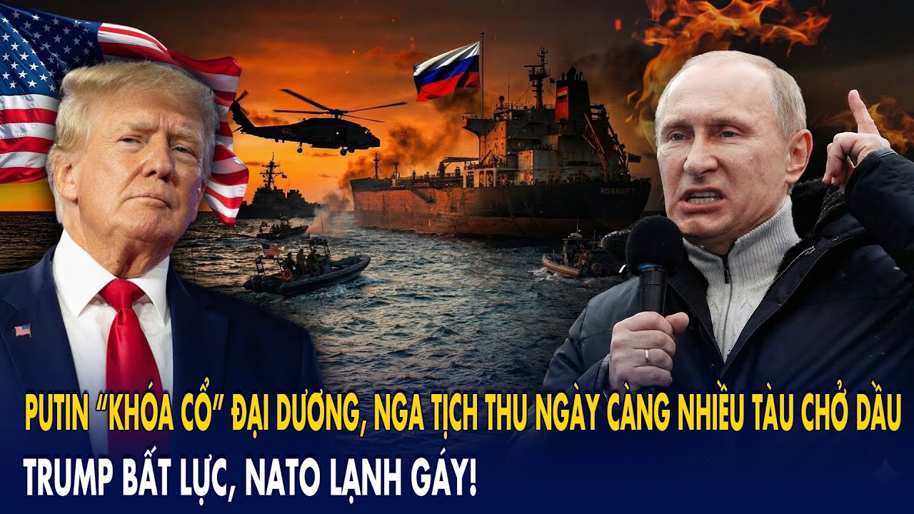 Putin “khóa cổ” đại dương, Nga tịch thu ngày càng nhiều tàu chở dầu: Trump bất lực, NATO lạnh gáy!
