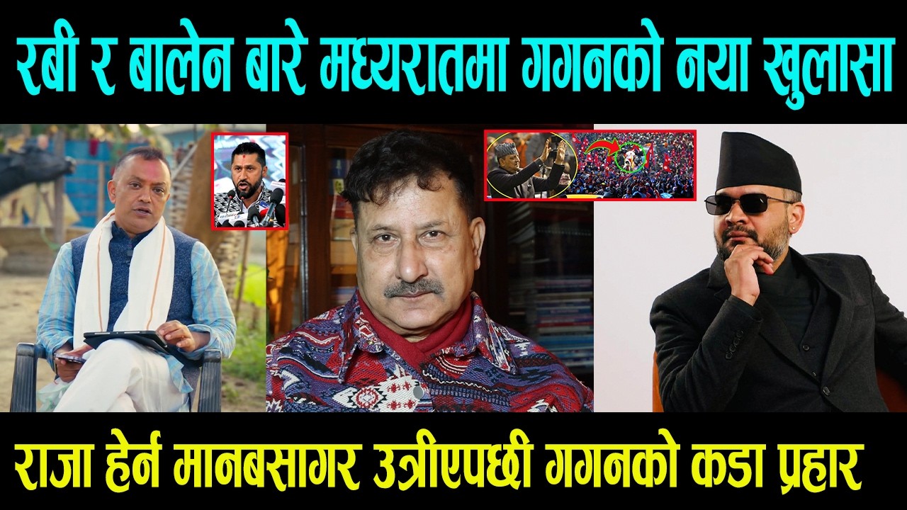 रबी र बालेन बारे मध्यरातमा Gagan Thapa को नयाँ खुलासा || राजा हेर्न मानबसागर उत्रीए गगनको कडा प्रहार