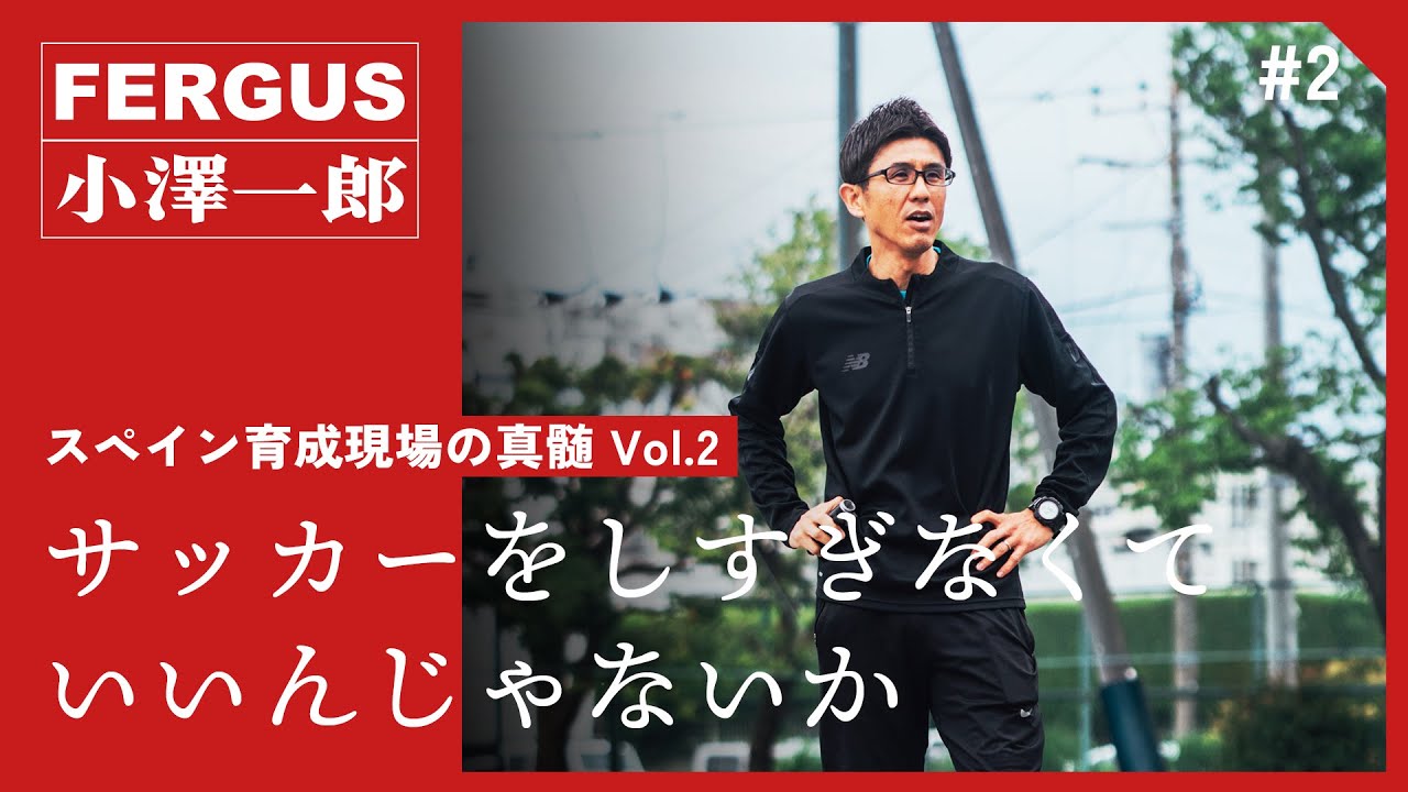 「サッカーをしすぎなくていいんじゃないか」スペイン育成現場の真髄 Vol.2（小澤一郎×FERGUS）
