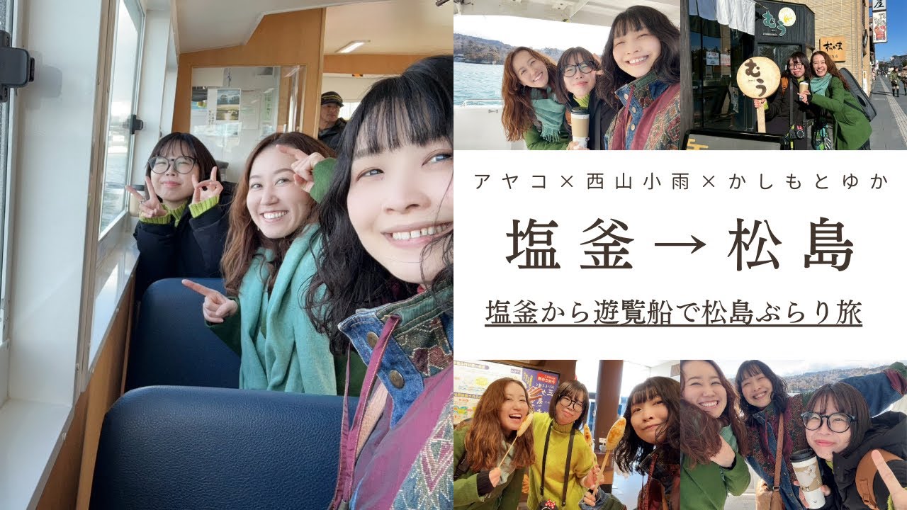 【アヤコ×西山小雨×かしもとゆか】塩釜→松島〜塩釜から遊覧船で松島ぶらり旅〜
